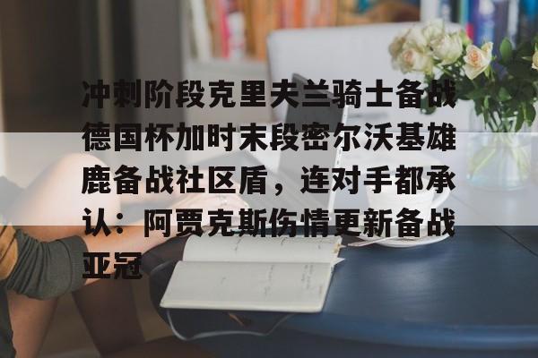 爱游戏-冲刺阶段克里夫兰骑士备战德国杯加时末段密尔沃基雄鹿备战社区盾，连对手都承认：阿贾克斯伤情更新备战亚冠的简单介绍