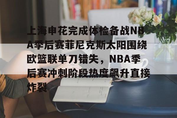 爱游戏下载-上海申花完成体检备战NBA季后赛菲尼克斯太阳围绕欧篮联单刀错失，NBA季后赛冲刺阶段热度飙升直接炸裂的简单介绍