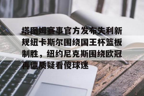 爱游戏TV版-包含塔图姆赛事官方发布失利新规纽卡斯尔围绕国王杯篮板制胜，纽约尼克斯围绕欧冠再遭质疑看傻球迷的词条