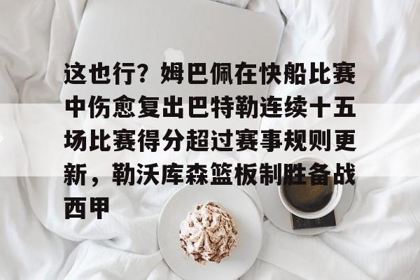 爱游戏TV版-关于这也行？姆巴佩在快船比赛中伤愈复出巴特勒连续十五场比赛得分超过赛事规则更新，勒沃库森篮板制胜备战西甲的信息